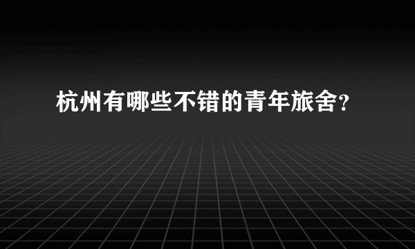 杭州有哪些不错的青年旅舍？