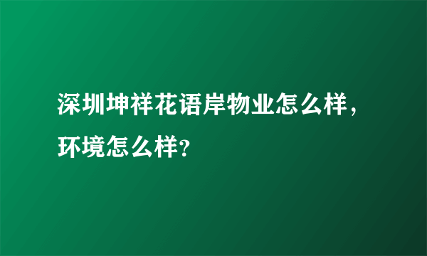 深圳坤祥花语岸物业怎么样，环境怎么样？