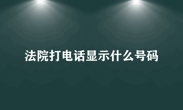 法院打电话显示什么号码