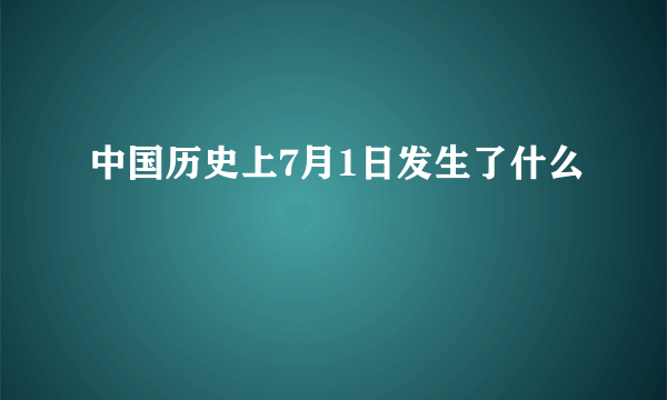 中国历史上7月1日发生了什么