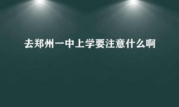 去郑州一中上学要注意什么啊