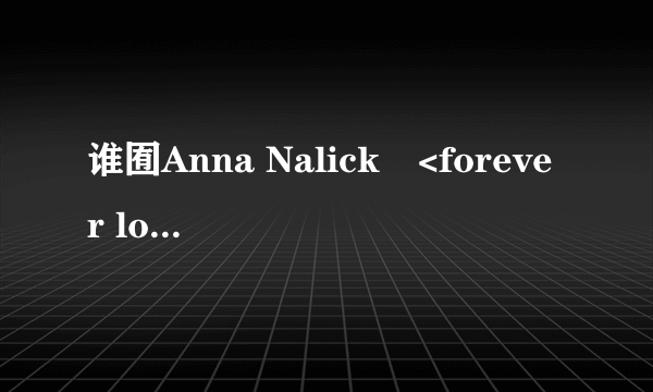 谁囿Anna Nalick啲<forever love>的歌词??~!