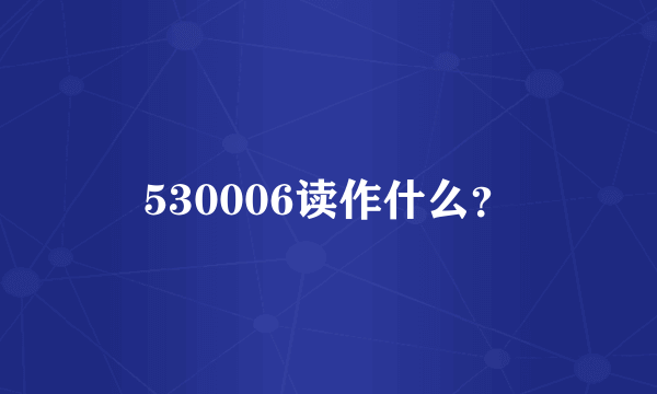 530006读作什么？