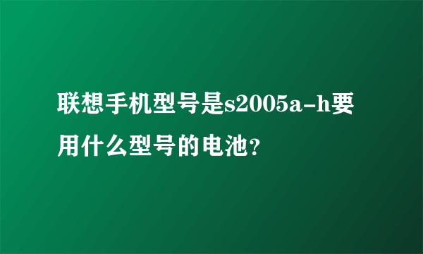 联想手机型号是s2005a-h要用什么型号的电池？