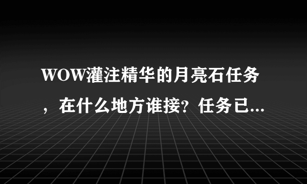 WOW灌注精华的月亮石任务，在什么地方谁接？任务已经做完，就是石头没了。要再拿一个。知道的帮下忙~