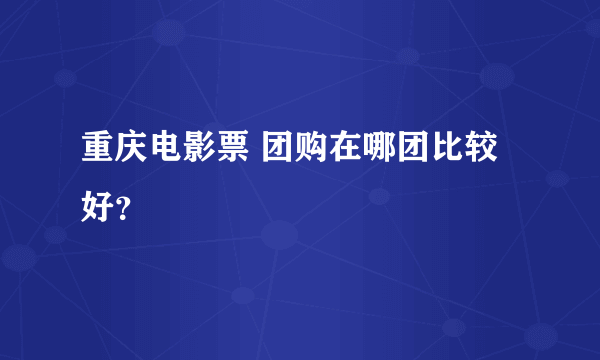 重庆电影票 团购在哪团比较好？