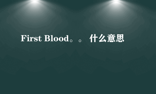 First Blood。。 什么意思