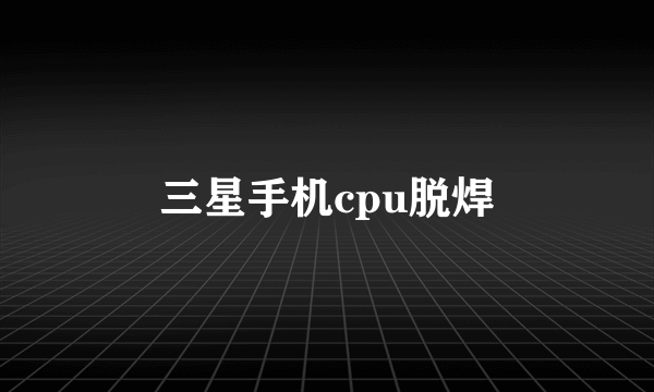 三星手机cpu脱焊