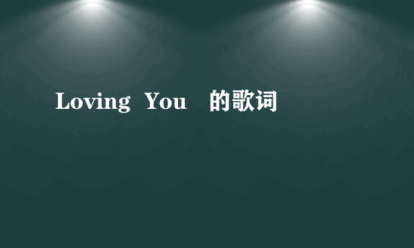 Loving  You   的歌词