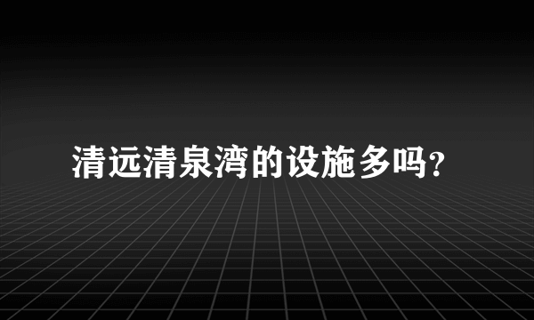 清远清泉湾的设施多吗？