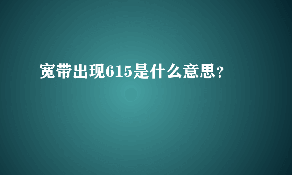 宽带出现615是什么意思？