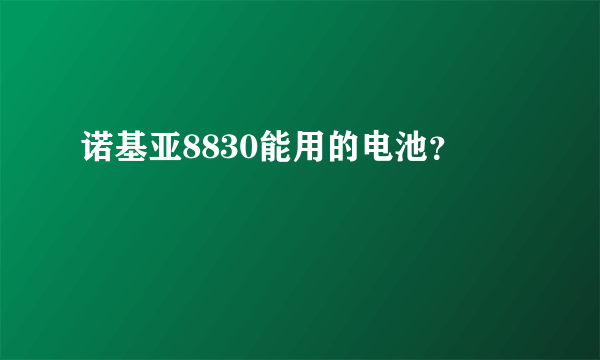 诺基亚8830能用的电池？