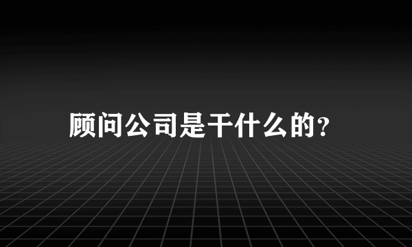 顾问公司是干什么的？