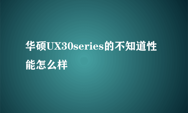 华硕UX30series的不知道性能怎么样