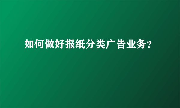 如何做好报纸分类广告业务？