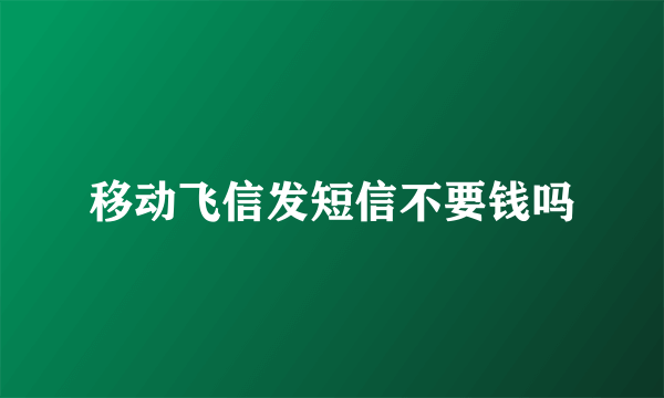 移动飞信发短信不要钱吗