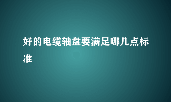 好的电缆轴盘要满足哪几点标准