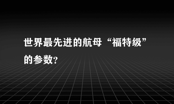 世界最先进的航母“福特级”的参数？