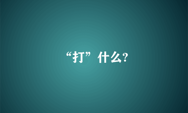 “打”什么?