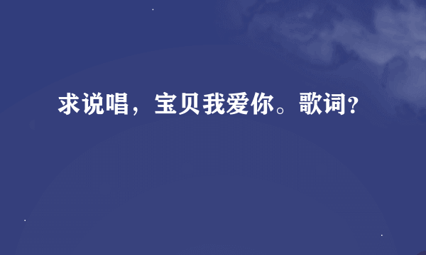 求说唱，宝贝我爱你。歌词？