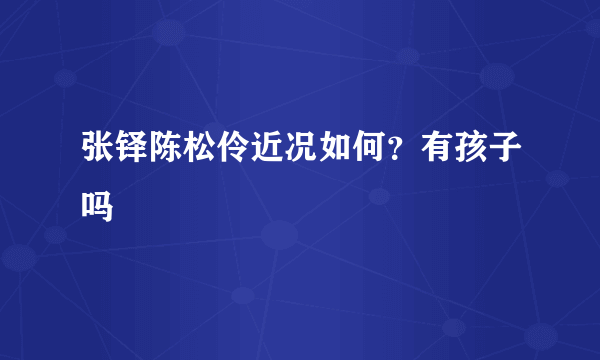 张铎陈松伶近况如何？有孩子吗