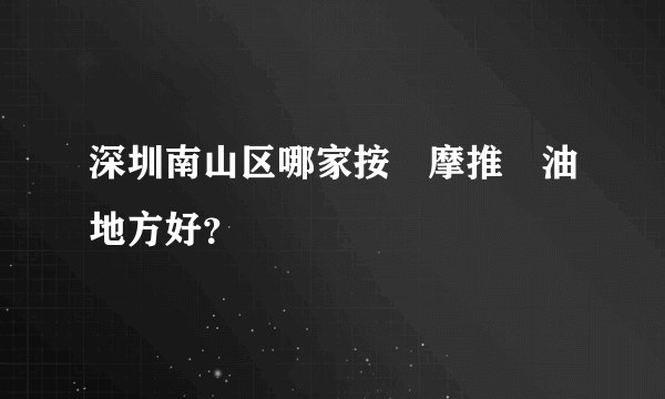 深圳南山区哪家按摩推油地方好？