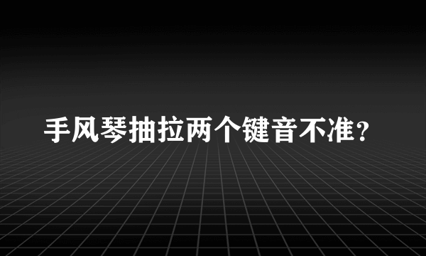 手风琴抽拉两个键音不准？