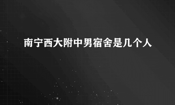 南宁西大附中男宿舍是几个人