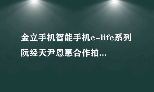 金立手机智能手机e-life系列阮经天尹恩惠合作拍摄的英语广告歌