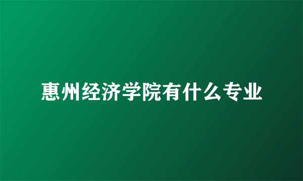 惠州经济学院有什么专业