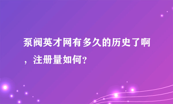 泵阀英才网有多久的历史了啊，注册量如何？