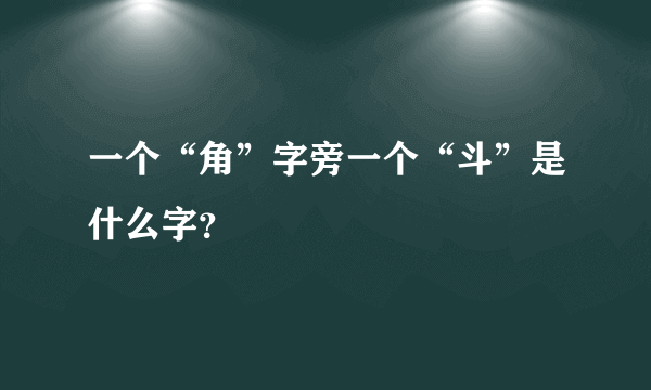 一个“角”字旁一个“斗”是什么字？