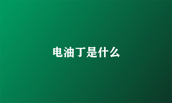 电油丁是什么