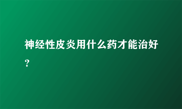 神经性皮炎用什么药才能治好？