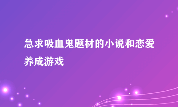 急求吸血鬼题材的小说和恋爱养成游戏