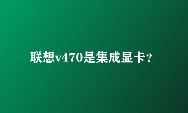 联想v470是集成显卡？