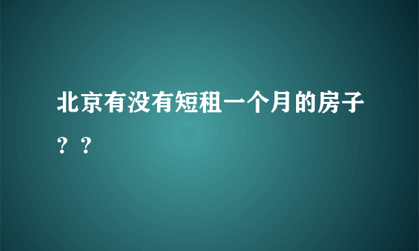 北京有没有短租一个月的房子？？