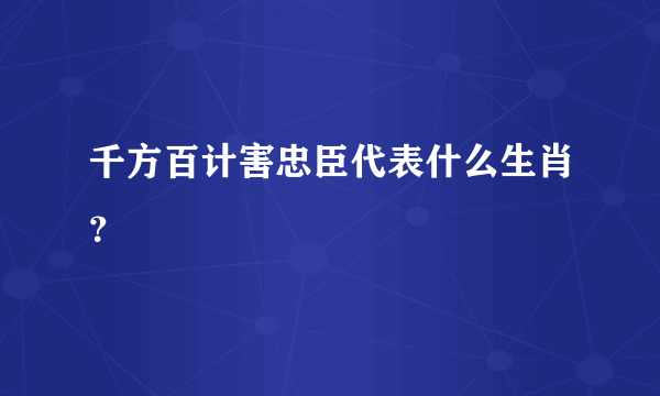 千方百计害忠臣代表什么生肖？