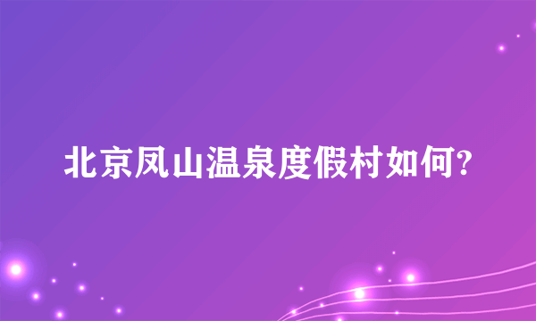 北京凤山温泉度假村如何?