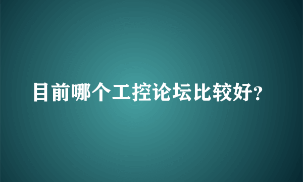 目前哪个工控论坛比较好？