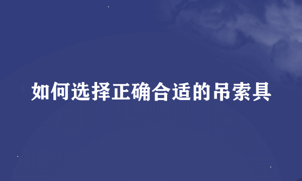 如何选择正确合适的吊索具