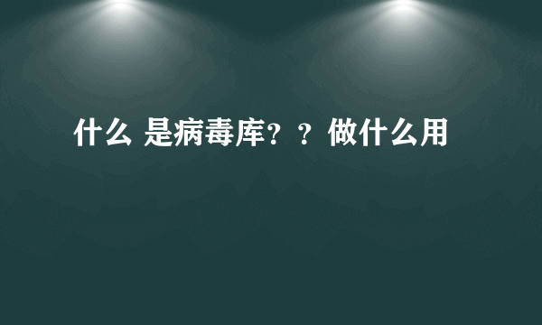 什么 是病毒库？？做什么用