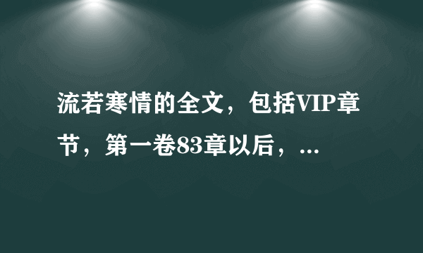 流若寒情的全文，包括VIP章节，第一卷83章以后，第二卷，谢谢