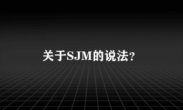 关于SJM的说法？