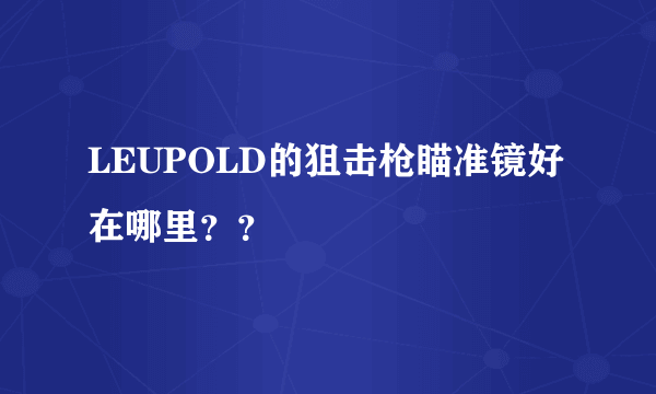 LEUPOLD的狙击枪瞄准镜好在哪里？？