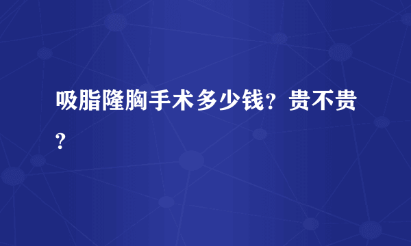 吸脂隆胸手术多少钱？贵不贵?