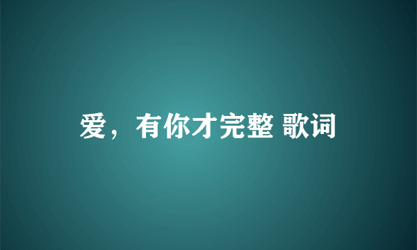 爱，有你才完整 歌词