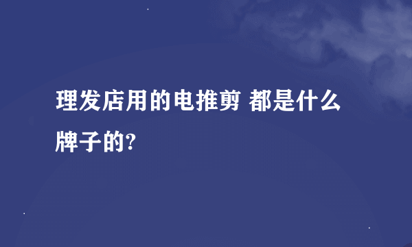 理发店用的电推剪 都是什么牌子的?