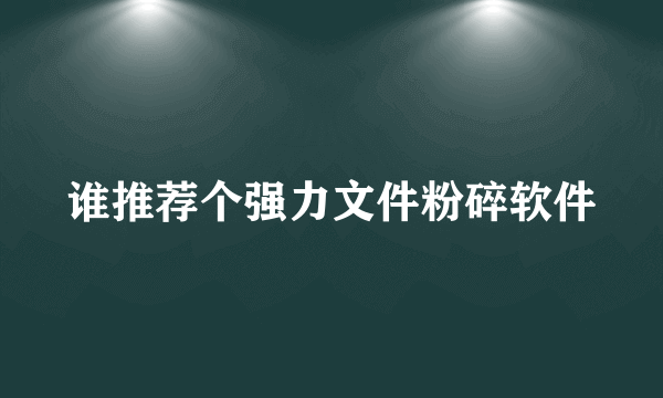 谁推荐个强力文件粉碎软件