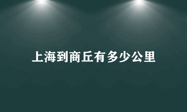 上海到商丘有多少公里